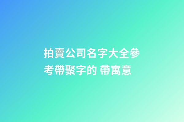 拍賣公司名字大全參考帶聚字的 帶寓意-第1張-公司起名-玄機派